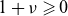1 plus nu greater than or slanted equals 0
