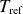 upper T Subscript normal r normal e normal f