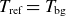 upper T Subscript normal r normal e normal f Baseline equals upper T Subscript normal b normal g