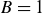 upper B equals 1
