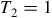 upper T 2 equals 1