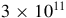 3 times 10 Superscript 11