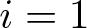 i equals 1