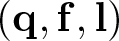 left parenthesis bold q comma bold f comma bold l right parenthesis