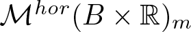 Mhor left parenthesis upper B times double struck upper R right parenthesis m