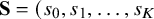 bold upper S equals left parenthesis s 0 comma s 1 comma ellipsis comma s Subscript upper K Baseline