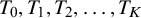 upper T 0 comma upper T 1 comma upper T 2 comma ellipsis comma upper T Subscript upper K Baseline
