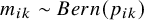 m Subscript i k Baseline tilde upper B e r n left parenthesis p Subscript i k Baseline right parenthesis