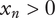 x Subscript n Baseline greater than 0