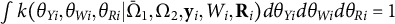 integral k left parenthesis theta Subscript upper Y i Baseline comma theta Subscript upper W i Baseline comma theta Subscript upper R i Baseline vertical bar normal upper Omega overbar Subscript 1 Baseline comma normal upper Omega 2 comma bold y Subscript i Baseline comma upper W Subscript i Baseline comma bold upper R Subscript i Baseline right parenthesis d theta Subscript upper Y i Baseline d theta Subscript upper W i Baseline d theta Subscript upper R i Baseline equals 1