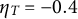 eta Subscript upper T Baseline equals negative 0.4
