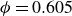phi equals 0.605