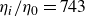 eta Subscript i Baseline divided by eta 0 equals 743
