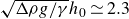 StartRoot normal upper Delta rho g divided by gamma EndRoot h 0 asymptotically equals 2.3