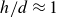 h divided by d almost equals 1