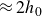 almost equals 2 h 0