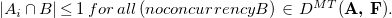 StartAbsoluteValue upper A Subscript i Baseline intersection upper B EndAbsoluteValue less than or equals 1 f o r a l l left parenthesis n o c o n c u r r e n c y upper B right parenthesis element of upper D Superscript upper M upper T Baseline left parenthesis bold upper A comma upper F right parenthesis period