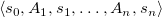 left angle bracket s 0 comma upper A 1 comma s 1 comma ellipsis comma upper A Subscript n Baseline comma s Subscript n Baseline right angle bracket