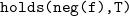 monospace holds left parenthesis neg left parenthesis f right parenthesis comma upper T right parenthesis