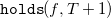 monospace holds left parenthesis f comma upper T plus 1 right parenthesis