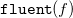 monospace fluent left parenthesis f right parenthesis