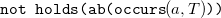 monospace not holds left parenthesis ab left parenthesis occurs left parenthesis a comma upper T right parenthesis monospace right parenthesis right parenthesis