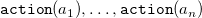monospace action left parenthesis a 1 right parenthesis comma ellipsis comma monospace action left parenthesis a Subscript n Baseline right parenthesis
