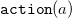 monospace action left parenthesis a right parenthesis