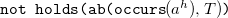 monospace not holds left parenthesis ab left parenthesis occurs left parenthesis a Superscript h Baseline right parenthesis comma upper T right parenthesis monospace right parenthesis