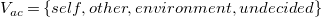upper V Subscript a c Baseline equals StartSet s e l f comma o t h e r comma e n v i r o n m e n t comma u n d e c i d e d EndSet