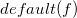 d e f a u l t left parenthesis f right parenthesis