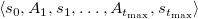 left angle bracket s 0 comma upper A 1 comma s 1 comma ellipsis comma upper A Subscript t Sub Subscript max Subscript Baseline comma s Subscript t Sub Subscript max Subscript Baseline right angle bracket