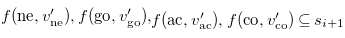 f left parenthesis ne comma v Subscript ne Superscript prime Baseline right parenthesis comma f left parenthesis go comma v Subscript go Superscript prime Baseline right parenthesis comma f left parenthesis ac comma v Subscript ac Superscript prime Baseline right parenthesis comma f left parenthesis co comma v Subscript co Superscript prime Baseline right parenthesis subset of or equal to s Subscript i plus 1 Baseline