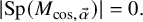 StartAbsoluteValue upper S p left parenthesis upper M Subscript cosine comma ModifyingAbove alpha With right arrow Baseline right parenthesis EndAbsoluteValue equals 0 period
