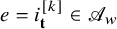 e equals i Subscript bold t Superscript left bracket k right bracket Baseline element of script upper A Subscript w