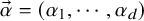 ModifyingAbove alpha With right arrow equals left parenthesis alpha 1 comma midline horizontal ellipsis comma alpha Subscript d Baseline right parenthesis