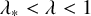 lamda Subscript asterisk Baseline less than lamda less than 1