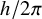 h divided by 2 pi