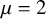 mu equals 2