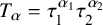 upper T Subscript alpha Baseline equals tau 1 Superscript alpha 1 Baseline tau 2 Superscript alpha 2