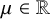 mu element of double struck upper R