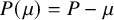 upper P left parenthesis mu right parenthesis equals upper P minus mu
