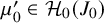mu prime 0 element of script upper H 0 left parenthesis upper J 0 right parenthesis