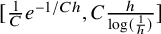 left bracket StartFraction 1 Over upper C EndFraction e Superscript negative 1 divided by upper C h Baseline comma upper C StartStartFraction h OverOver log left parenthesis StartFraction 1 Over h EndFraction right parenthesis EndEndFraction right bracket