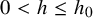0 less than h less than or equals h 0