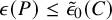 epsilon left parenthesis upper P right parenthesis less than or equals ModifyingAbove epsilon With tilde Subscript 0 Baseline left parenthesis upper C right parenthesis