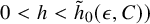 0 less than h less than ModifyingAbove h With tilde Subscript 0 Baseline left parenthesis epsilon comma upper C right parenthesis right parenthesis