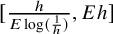 left bracket StartStartFraction h OverOver upper E log left parenthesis StartFraction 1 Over h EndFraction right parenthesis EndEndFraction comma upper E h right bracket