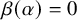 beta left parenthesis alpha right parenthesis equals 0