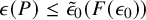 epsilon left parenthesis upper P right parenthesis less than or equals ModifyingAbove epsilon With tilde Subscript 0 Baseline left parenthesis upper F left parenthesis epsilon 0 right parenthesis right parenthesis
